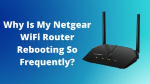 Read more about the article Why Is My Netgear WiFi Router Rebooting So Frequently?