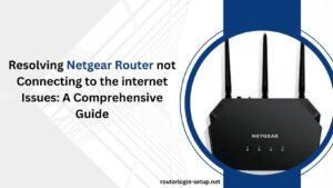 Read more about the article Resolving Netgear Router not  Connecting to the internet  Issues: A Comprehensive Guide